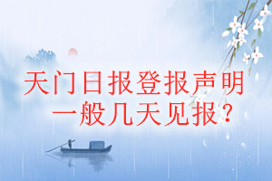 天門日報登報聲明一般幾天見報？