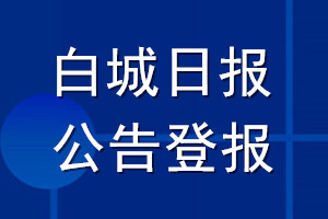 白城日報公告登報_白城日報公告登報電話
