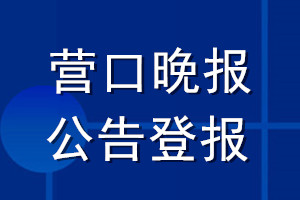 營口晚報公告登報_營口晚報公告登報電話