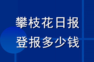 攀枝花日報登報多少錢_攀枝花日報登報掛失費用